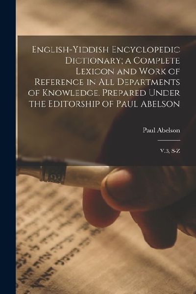 English-Yiddish Encyclopedic Dictionary; a Complete Lexicon and Work of Reference in all Departments of Knowledge. Prepared Under the Editorship of Pa