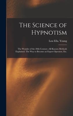 The Science of Hypnotism: The Wonder of the 20th Century--all Known Methods Explained. The Way to Become an Expert Operator, Etc.