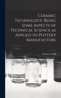 Ceramic Technology, Being Some Aspects of Technical Science as Applied to Pottery Manufacture