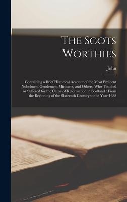 The Scots Worthies: Containing a Brief Historical Account of the Most Eminent Nobelmen, Gentlemen, Ministers, and Others, Who Testified or Suffered for the Cause of Reformation in Scotland: From the Beginning of the Sixteenth Century to the Year 1688