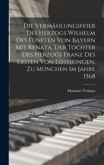Die Vermählungsfeier Des Herzogs Wilhelm Des Fünften Von Bayern Mit Renata, Der Tochter Des Herzogs Franz Des Ersten Von Lothringen, Zu München Im Jahre 1568