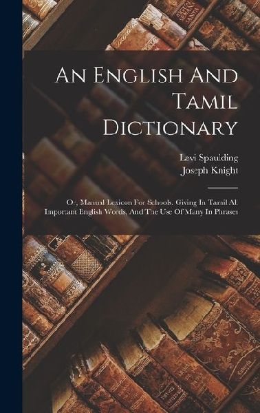 An English And Tamil Dictionary: Or, Manual Lexicon For Schools. Giving In Tamil All Important English Words, And The Use Of Many In Phrases