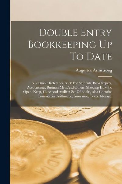 Double Entry Bookkeeping Up To Date: A Valuable Reference Book For Students, Bookkeepers, Accountants, Business Men And Others, Showing How To Open, K
