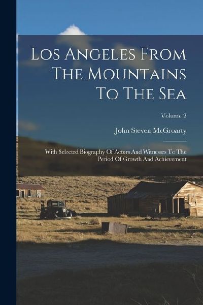 Los Angeles From The Mountains To The Sea: With Selected Biography Of Actors And Witnesses To The Period Of Growth And Achievement; Volume 2