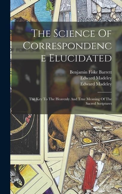 The Science Of Correspondence Elucidated: The Key To The Heavenly And True Meaning Of The Sacred Scriptures