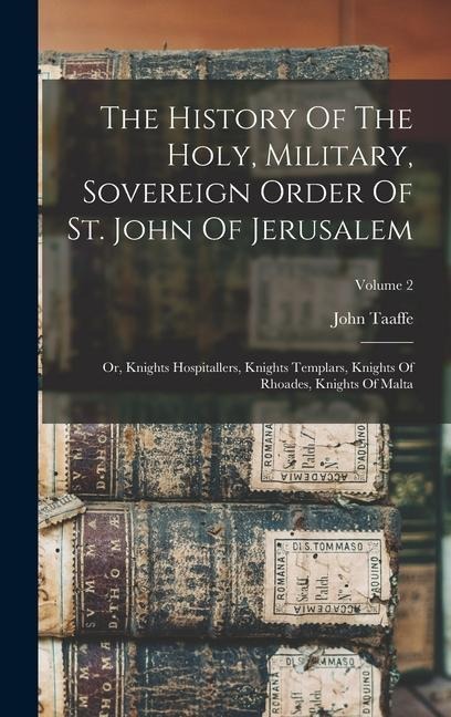 The History Of The Holy, Military, Sovereign Order Of St. John Of Jerusalem: Or, Knights Hospitallers, Knights Templars, Knights Of Rhoades, Knights O