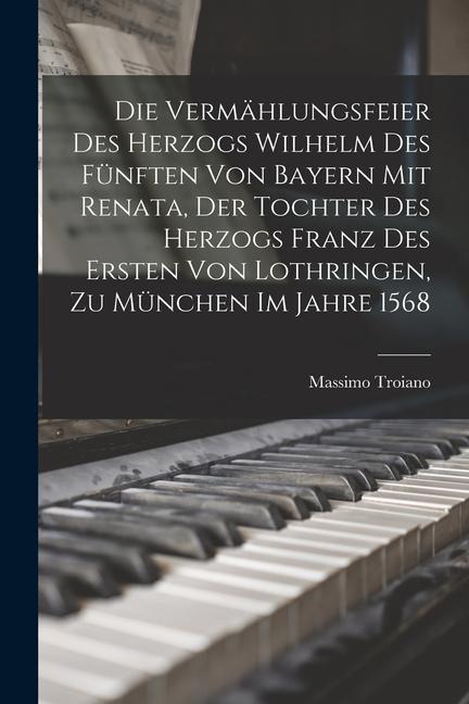 Die Vermählungsfeier Des Herzogs Wilhelm Des Fünften Von Bayern Mit Renata, Der Tochter Des Herzogs Franz Des Ersten Von Lothringen, Zu München Im Jah