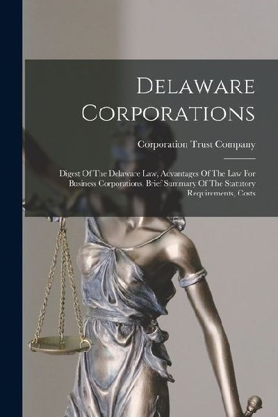 Delaware Corporations: Digest Of The Delaware Law, Advantages Of The Law For Business Corporations, Brief Summary Of The Statutory Requirements, Costs