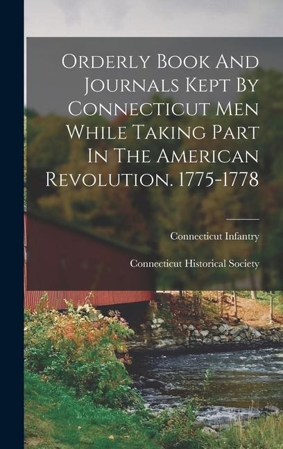 Orderly Book And Journals Kept By Connecticut Men While Taking Part In The American Revolution. 1775-1778