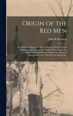Origin of the Red Men: An Authentic History of the Peopling of America by the Atlantians and Tyrians; the Origin of the Toltecs, the Description and History of Atlantis...legend of Quetzalcoatl...the Aztec City of Sumai, Etc.