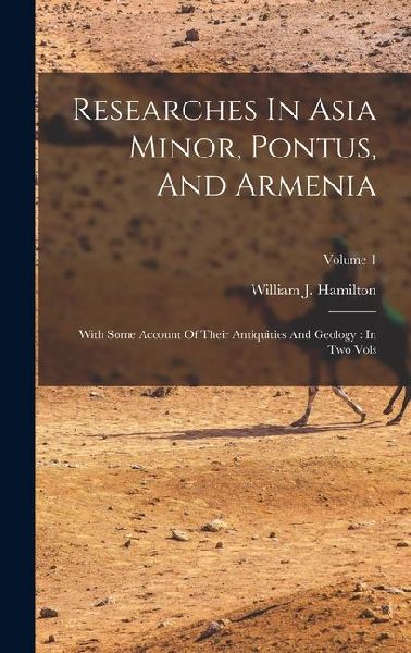 Researches In Asia Minor, Pontus, And Armenia: With Some Account Of Their Antiquities And Geology: In Two Vols; Volume 1