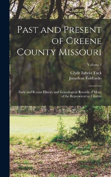 Past and Present of Greene County Missouri; Early and Recent History and Genealogical Records of Many of the Representative Citizens; Volume 1