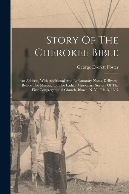Story Of The Cherokee Bible: An Address, With Additional And Explanatory Notes, Delivered Before The Meeting Of The Ladies' Missionary Society Of T