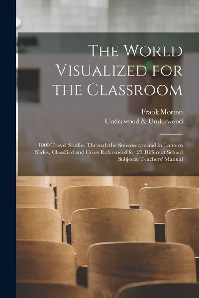 The World Visualized for the Classroom; 1000 Travel Studies Through the Stereoscope and in Lantern Slides, Classified and Cross Referenced for 25 Diff