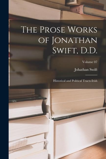 The Prose Works of Jonathan Swift, D.D.: Historical and Political Tracts-Irish; Volume 07