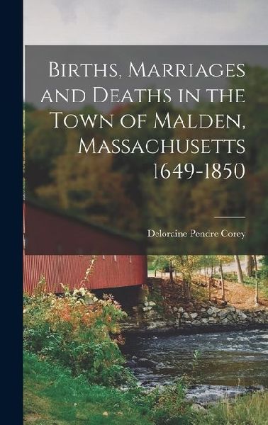 Births, Marriages and Deaths in the Town of Malden, Massachusetts 1649-1850