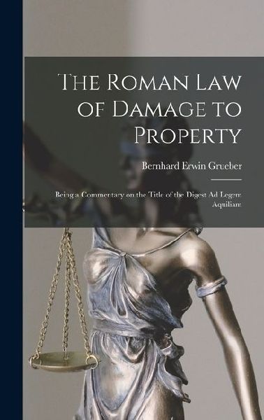 The Roman Law of Damage to Property: Being a Commentary on the Title of the Digest Ad Legem Aquiliam
