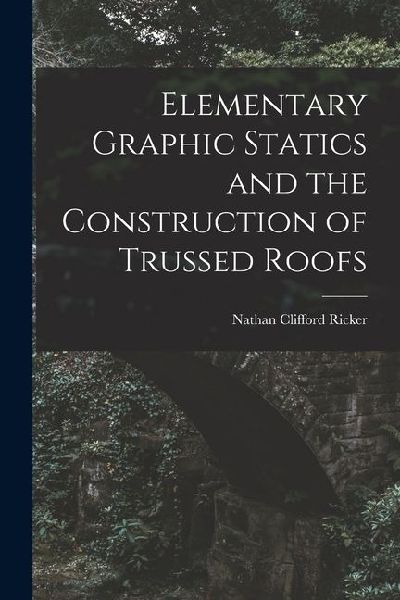 Elementary Graphic Statics and the Construction of Trussed Roofs