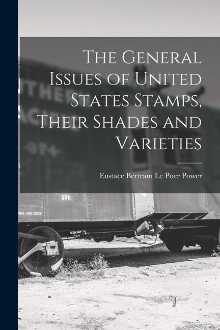 The General Issues of United States Stamps, Their Shades and Varieties