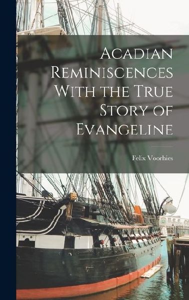 Acadian Reminiscences With the True Story of Evangeline