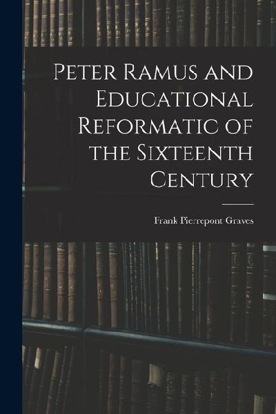 Peter Ramus and Educational Reformatic of the Sixteenth Century