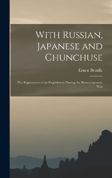 With Russian, Japanese and Chunchuse; the Experiences of an Englishman During the Russo-Japanese War