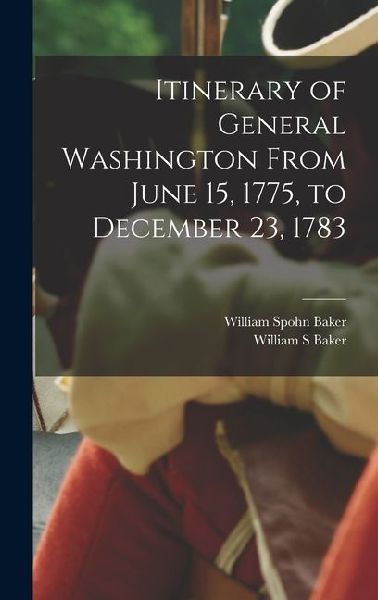 Itinerary of General Washington From June 15, 1775, to December 23, 1783