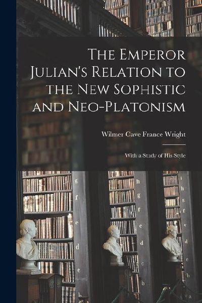 The Emperor Julians Relation to the New Sophistic and Neo-Platonism: With a Study of his Style