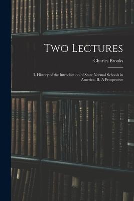 Two Lectures: I. History of the Introduction of State Normal Schools in America. II. A Prospective