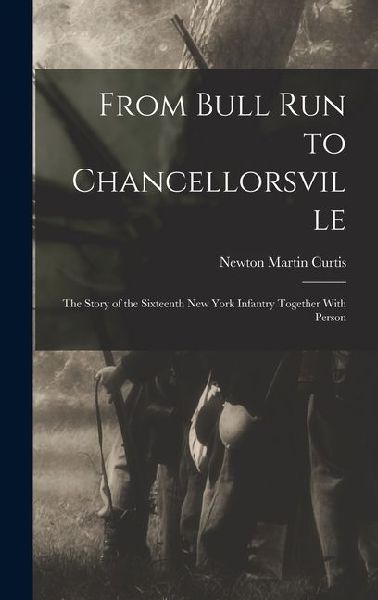 From Bull Run to Chancellorsville; the Story of the Sixteenth New York Infantry Together With Person
