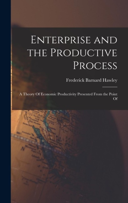 Enterprise and the Productive Process; a Theory Of Economic Productivity Presented From the Point Of