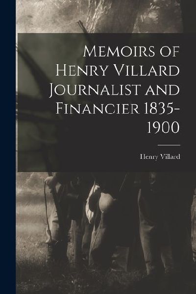 Memoirs of Henry Villard Journalist and Financier 1835-1900
