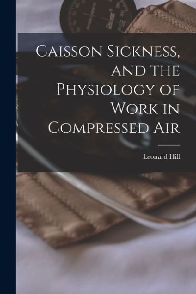 Caisson Sickness, and the Physiology of Work in Compressed Air