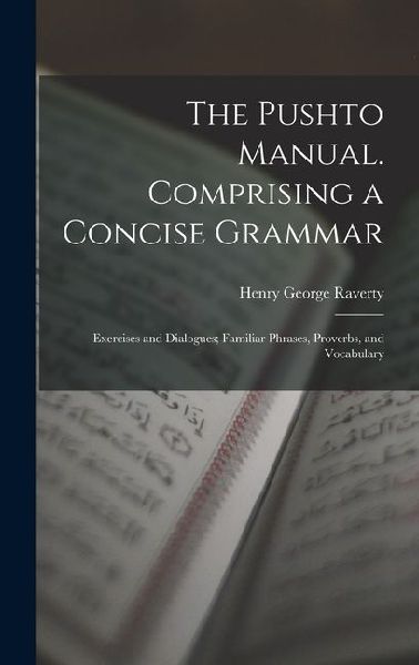 The Pushto Manual. Comprising a Concise Grammar; Exercises and Dialogues; Familiar Phrases, Proverbs, and Vocabulary