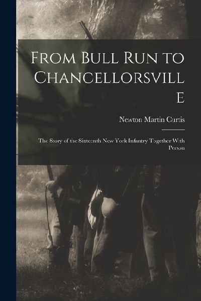 From Bull Run to Chancellorsville; the Story of the Sixteenth New York Infantry Together With Person