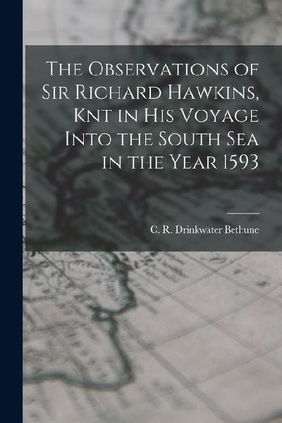 The Observations of Sir Richard Hawkins, Knt in his Voyage Into the South Sea in the Year 1593