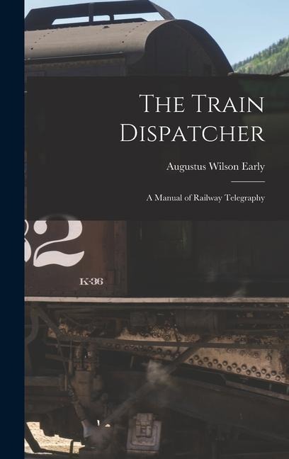 The Train Dispatcher: A Manual of Railway Telegraphy