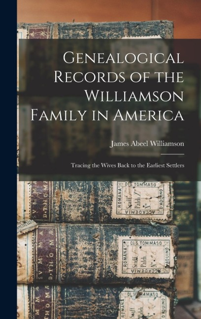 Genealogical Records of the Williamson Family in America: Tracing the Wives Back to the Earliest Settlers