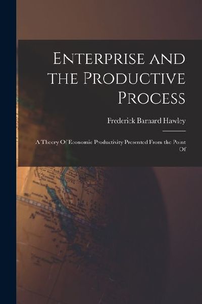 Enterprise and the Productive Process; a Theory Of Economic Productivity Presented From the Point Of