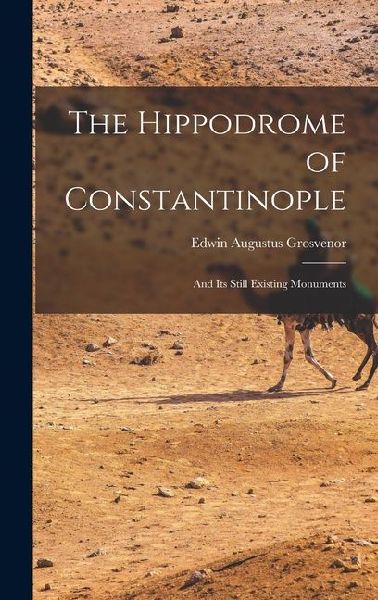 The Hippodrome of Constantinople: And Its Still Existing Monuments