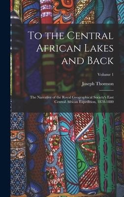To the Central African Lakes and Back: The Narrative of the Royal Geographical Societys East Central African Expedition, 1878-1880; Volume 1