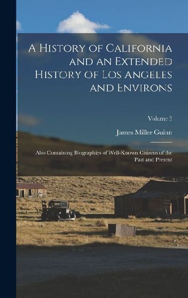 A History of California and an Extended History of Los Angeles and Environs: Also Containing Biographies of Well-Known Citizens of the Past and Presen