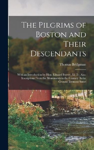 The Pilgrims of Boston and Their Descendants: With an Introduction by Hon. Edward Everett, Ll. D.; Also, Inscriptions From the Monuments in the Granary Burial Ground Tremont Street