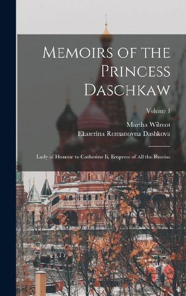 Memoirs of the Princess Daschkaw: Lady of Honour to Catherine Ii, Empress of All the Russias; Volume 1