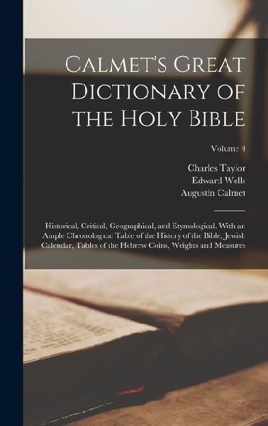 Calmets Great Dictionary of the Holy Bible: Historical, Critical, Geographical, and Etymological. With an Ample Chronological Table of the History of the Bible, Jewish Calendar, Tables of the Hebrew Coins, Weights and Measures; Volume 4