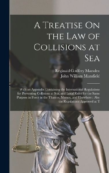 A Treatise On the Law of Collisions at Sea: With an Appendix Containing the International Regulations for Preventing Collisions at Sea, and Local Rule
