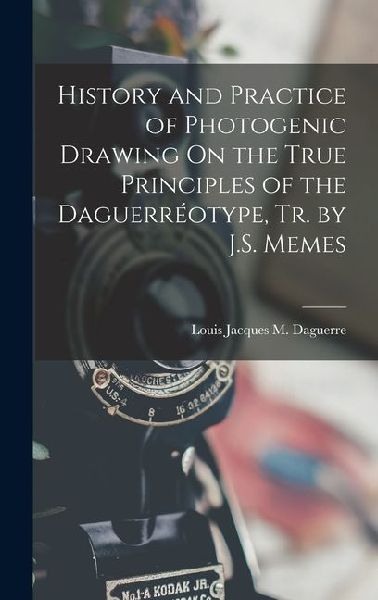 History and Practice of Photogenic Drawing On the True Principles of the Daguerréotype, Tr. by J.S. Memes
