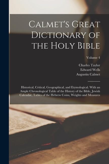 Calmets Great Dictionary of the Holy Bible: Historical, Critical, Geographical, and Etymological. With an Ample Chronological Table of the History of the Bible, Jewish Calendar, Tables of the Hebrew Coins, Weights and Measures; Volume 4