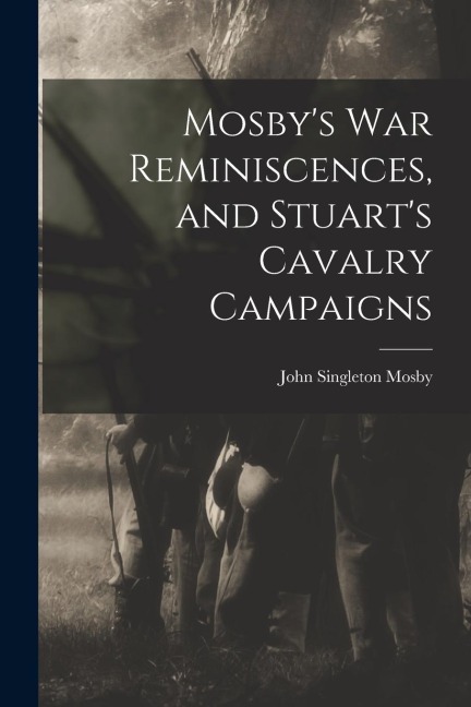 Mosbys War Reminiscences, and Stuarts Cavalry Campaigns