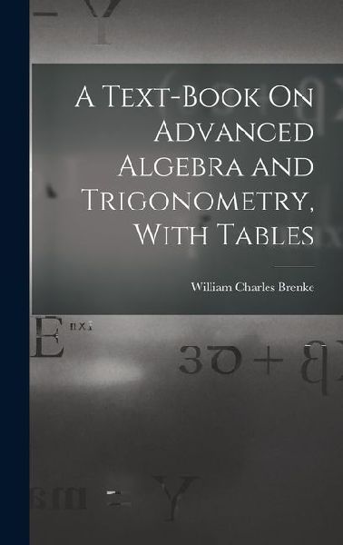 A Text-Book On Advanced Algebra and Trigonometry, With Tables